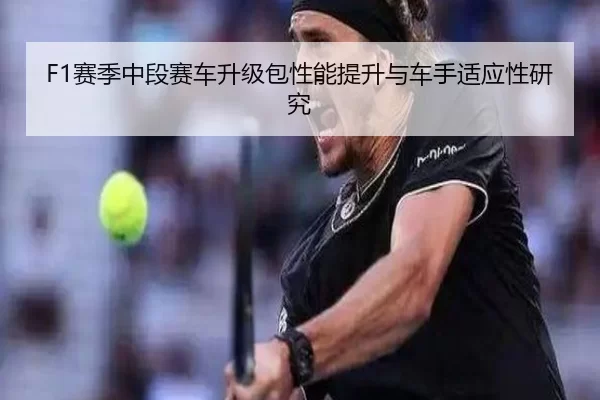 F1赛季中段赛车升级包性能提升与车手适应性研究