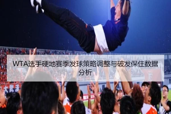 WTA选手硬地赛季发球策略调整与破发保住数据分析